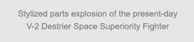 caption: Stylized parts explosion of the present-day V-2 Destrier Space Superiority Fighter